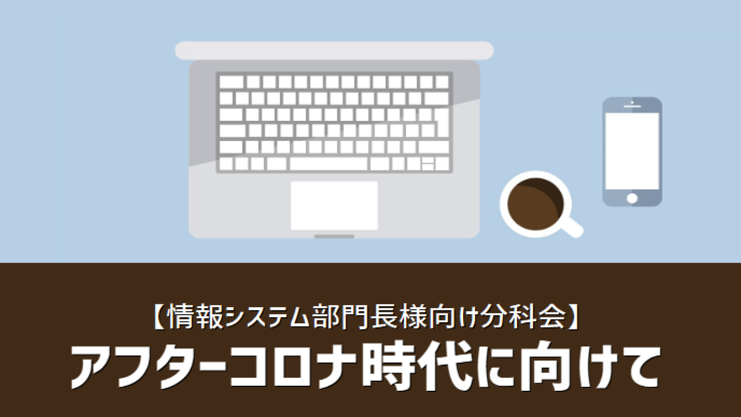 【イベント開催レポート】情報システム部門長ならではの議論！「アフターコロナ時代に向けて」分科会を開催