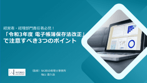 「令和3年度 電子帳簿保存法改正」で注意すべき3つのポイント